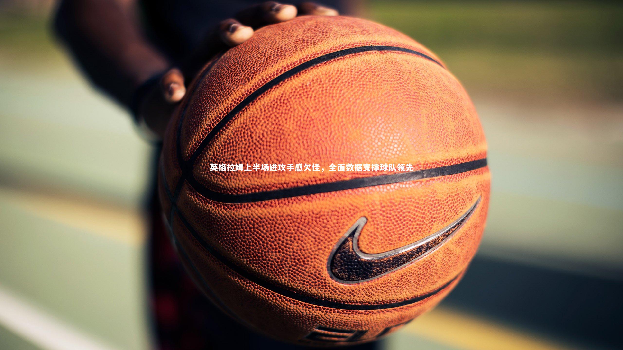 英格拉姆上半场进攻手感欠佳，全面数据支撑球队领先